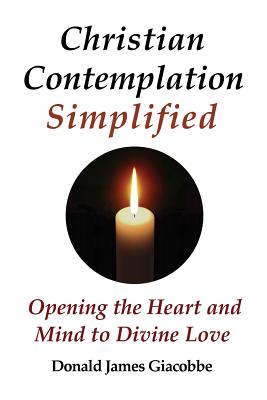 Christian Contemplation Simplified: Opening the Heart and Mind to Divine Love - Giacobbe, Donald James