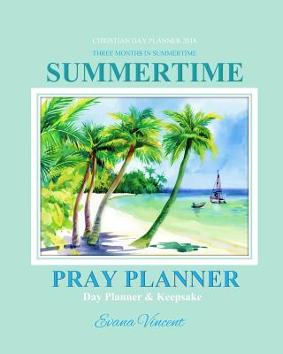Christian Day Planner 2018: Summertime Three Months in Summertime Pray Planner Day Planner Keepsake Christian Prayer Journal in all Departments Catholic Journal in Books Catholic Journals to Write In for Planners Notebook 2018 2019 Summer Journal Bible Le - Christian Planners 2018, and Prayer Garden Press, and Vincent, Evana