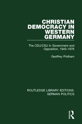 Christian Democracy in Western Germany (RLE: German Politics): The CDU/CSU in Government and Opposition, 1945-1976 - Pridham, Geoffrey