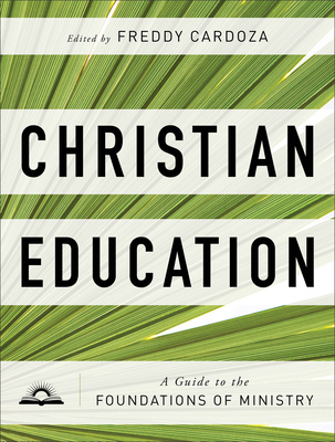 Christian Education: A Guide to the Foundations of Ministry - Cardoza, Freddy (Editor)