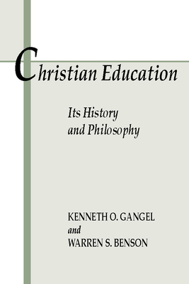 Christian Education: Its History and Philosophy - Gangel, Kenneth O, and Benson, Warren S, Ph.D.