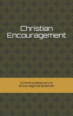 Christian Encouragement: Exhorting Christians to Encourage the Brethren - Kadow, Paul Mike