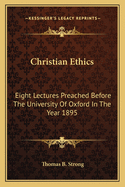 Christian Ethics: Eight Lectures Preached Before The University Of Oxford In The Year 1895