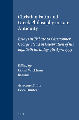 Christian Faith and Greek Philosophy in Late Antiquity: Essays in Tribute to Christopher George Stead in Celebration of His Eightieth Birthday 9th April 1993 - Wickham, Lionel R, and Bammel, Caroline P