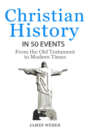 Christian History in 50 Events: From the Old Testament to Modern Times (Christian Books, Christian History, History Books)