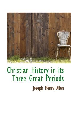 Christian History in Its Three Great Periods - Allen, Joseph Henry