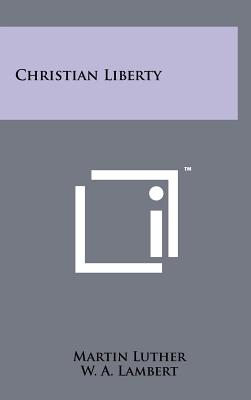 Christian Liberty - Luther, Martin, Dr., and Lambert, W A (Introduction by)