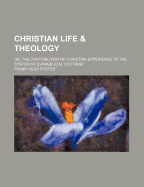 Christian Life & Theology: Or, the Contribution of Christian Experience to the System of Evangelical Doctrine: Stone Lectures, 1900, Princeton Theological Seminary