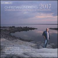 Christian Lindberg: 2017; Liverpool Lullabies; The Waves of Wollonong - Christian Lindberg (trombone); Evelyn Glennie (percussion); New Trombone Collective; Antwerp Symphony Orchestra;...