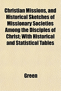 Christian Missions, and Historical Sketches of Missionary Societies Among the Disciples of Christ: With Historical and Statistical Tables (Classic Reprint)