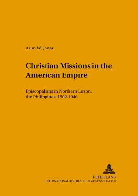 Christian Missions in the American Empire: Episcopalians in Northern Luzon, the Philippines, 1902-1946 - Jongeneel, Jan A B (Editor), and Jones, Arun