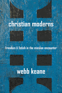 Christian Moderns: Freedom and Fetish in the Mission Encounter Volume 1