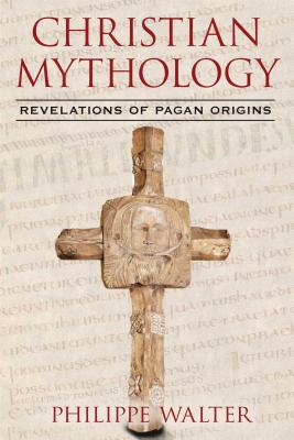 Christian Mythology: Revelations of Pagan Origins - Walter, Philippe, and Lecouteux, Claude (Foreword by)