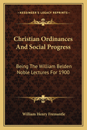 Christian Ordinances And Social Progress: Being The William Belden Noble Lectures For 1900