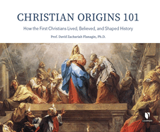Christian Origins 101: How the First Christians Lived, Believed, and Shaped History