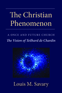 Christian Phenomenon: A Once and Future Church; The Vision of Teilhard de Chardin