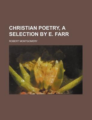 Christian Poetry, a Selection by E. Farr - Montgomery, Robert (Creator)