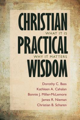 Christian Practical Wisdom: What It Is, Why It Matters - Bass, Dorothy C, and Cahalan, Kathleen A, and Miller-McLemore, Bonnie J