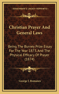 Christian Prayer and General Laws; Being the Burney Prize Essay for the Year 1873, with an Appendix, the Physical Efficacy of Prayer