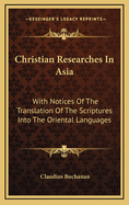 Christian Researches in Asia: With Notices of the Translation of the Scriptures Into the Oriental Languages