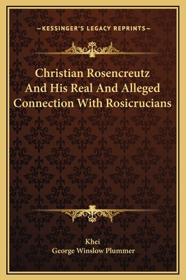 Christian Rosencreutz and His Real and Alleged Connection with Rosicrucians - Khei, and Plummer, George Winslow