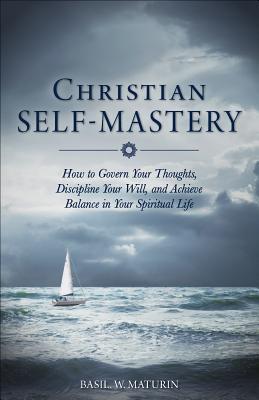 Christian Self-Mastery: How to Govern Your Thoughts, Discipline Your Will, and Achieve Balance in Your Spiritual Life - Maturin, Basil, Fr.
