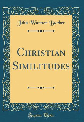 Christian Similitudes (Classic Reprint) - Barber, John Warner