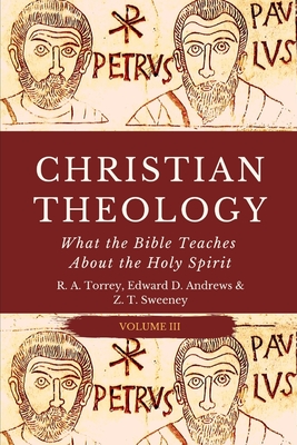 Christian Theology: What the Bible Teaches About the Holy Spirit - Andrews, Edward D, and Sweeney, Z T, and Torrey, Reuben Archer