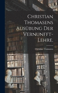 Christian Thomasens Ausbung der Vernunfft-Lehre.