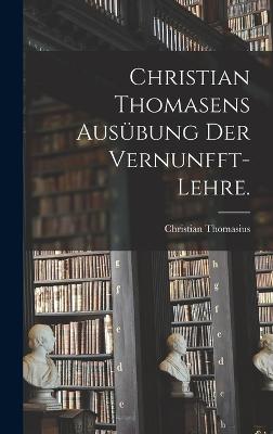 Christian Thomasens Ausbung der Vernunfft-Lehre. - Thomasius, Christian