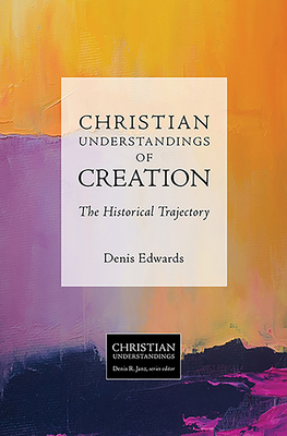 Christian Understandings of Creation: The Historical Trajectory - Edwards, Denis