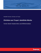Christian von Troyes' s?mtliche Werke: Vierter Band: Knabenritter und Wilhelmsleben