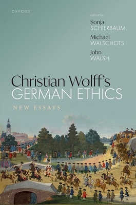 Christian Wolff's German Ethics: New Essays - Schierbaum, Sonja (Editor), and Walschots, Michael (Editor), and Walsh, John (Editor)