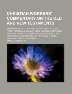 Christian Workers' Commentary on the Old and New Testaments: Arranged in Sections with Questions for Use at Family Altars and in Adult Bible Classes; Containing Homiletic and Expository Suggestions for Young Preachers (Classic Reprint)