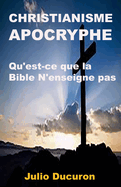 Christianisme Apocryphe: Qu'est-ce que la Bible N'enseigne pas