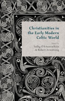 Christianities in the Early Modern Celtic World - Hannrachain, T O' (Editor), and Armstrong, R (Editor), and Loparo, Kenneth A (Editor)