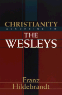 Christianity According to the Wesleys: The Harris Franklin Rall Lectures, 1954, Delivered at Garrett Biblical Institute, Evanston, Illinois - Hildebrandt, Franz