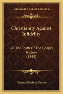 Christianity Against Infidelity: Or The Truth Of The Gospel History (1849)