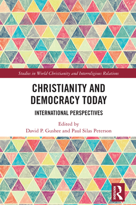 Christianity and Democracy Today: International Perspectives - Gushee, David P (Editor), and Peterson, Paul Silas (Editor)