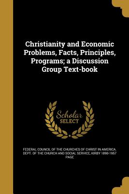 Christianity and Economic Problems, Facts, Principles, Programs; a Discussion Group Text-book - Federal Council of the Churches of Chris (Creator), and Page, Kirby 1890-1957