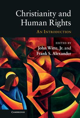 Christianity and Human Rights: An Introduction - Witte Jr, John (Editor), and Alexander, Frank S, Professor (Editor)