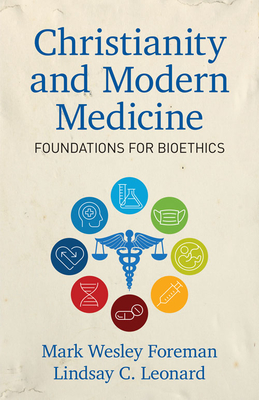 Christianity and Modern Medicine: Foundations for Bioethics - Leonard, Lindsay C (Editor), and Foreman, Mark (Editor)