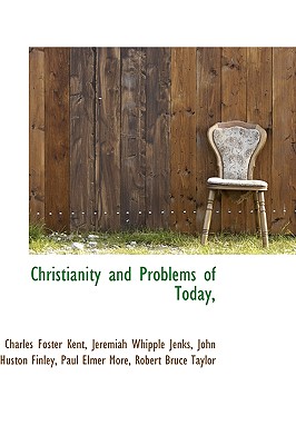 Christianity and Problems of Today, - Kent, Charles Foster, and Jenks, Jeremiah Whipple, and Finley, John Huston