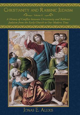 Christianity and Rabbinic Judaism: A History of Conflict Between Christianity and Rabbinic Judaism from the Early Church to Our Modern Time - Alexis, Jonas E