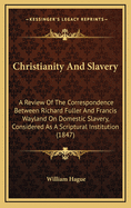 Christianity and Slavery: A Review of the Correspondence Between Richard Fuller ... and Francis Wayland ... on Domestic Slavery, Considered as a Scriptural Institution