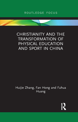 Christianity and the Transformation of Physical Education and Sport in China - Zhang, Huijie, and Hong, Fan, and Huang, Fuhua