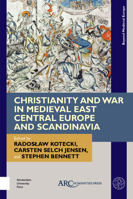 Christianity and War in Medieval East Central Europe and Scandinavia - Kotecki, Radoslaw (Editor), and Jensen, Carsten Selch (Editor), and Bennett, Stephen (Editor)