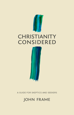 Christianity Considered: A Guide for Skeptics and Seekers - Frame, John M