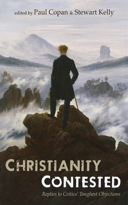 Christianity Contested: Replies to Critics' Toughest Objections - Copan, Paul (Editor), and Kelly, Stewart E (Editor)