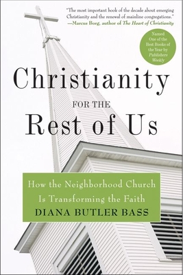 Christianity for the Rest of Us: How the Neighborhood Church Is Transforming the Faith - Bass, Diana Butler